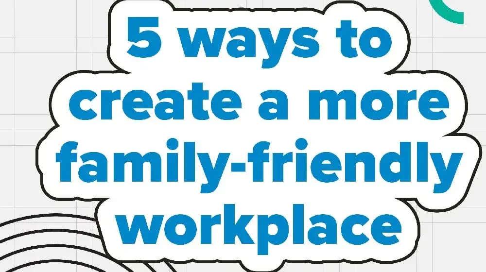 5 ways to create a more family-friendly workplace – and why it matters for everyone